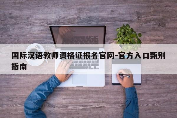 国际汉语教师资格证报名官网-官方入口甄别指南