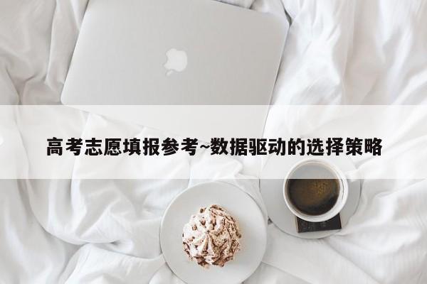 高考志愿填报参考~数据驱动的选择策略