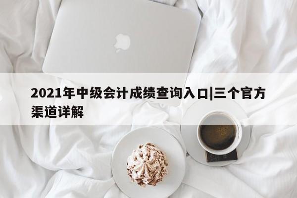 2021年中级会计成绩查询入口|三个官方渠道详解