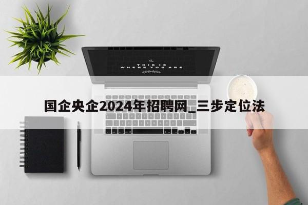 国企央企2024年招聘网_三步定位法