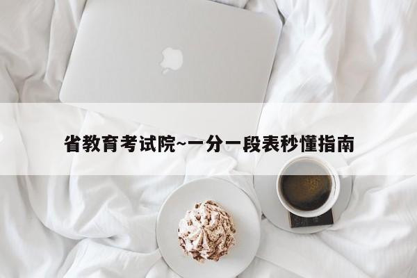 省教育考试院~一分一段表秒懂指南