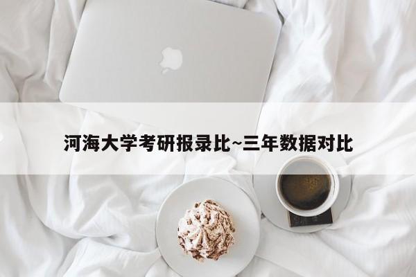 河海大学考研报录比~三年数据对比