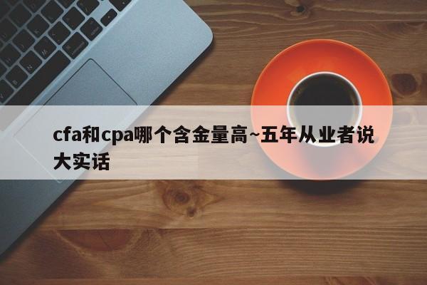 cfa和cpa哪个含金量高~五年从业者说大实话