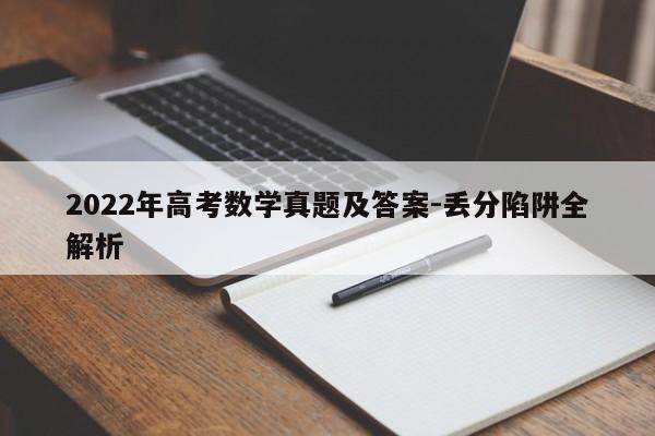 2022年高考数学真题及答案-丢分陷阱全解析