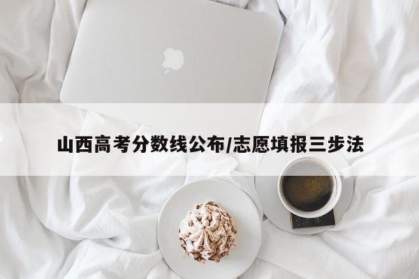 山西高考分数线公布/志愿填报三步法