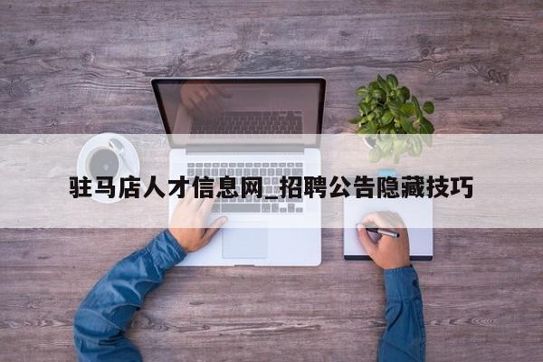 驻马店人才信息网_招聘公告隐藏技巧