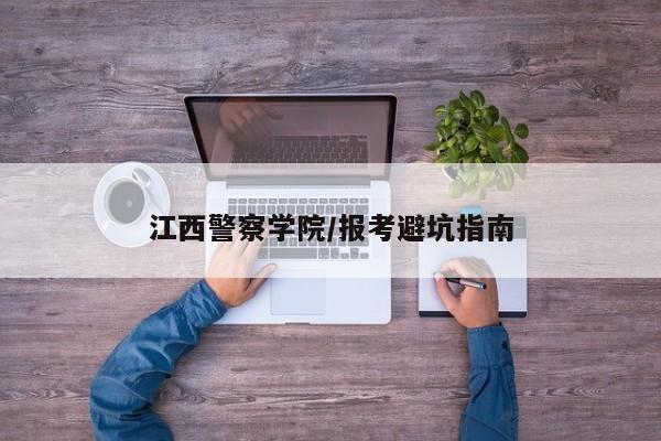 江西警察学院/报考避坑指南