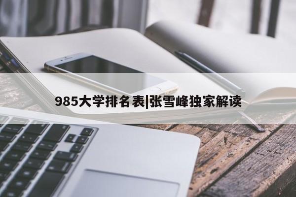 985大学排名表|张雪峰独家解读