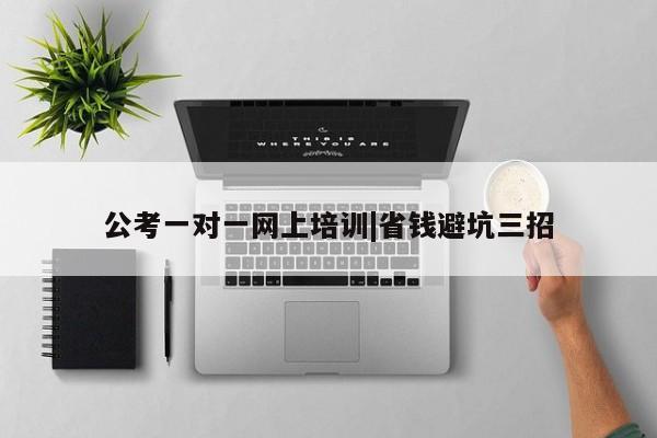 公考一对一网上培训|省钱避坑三招