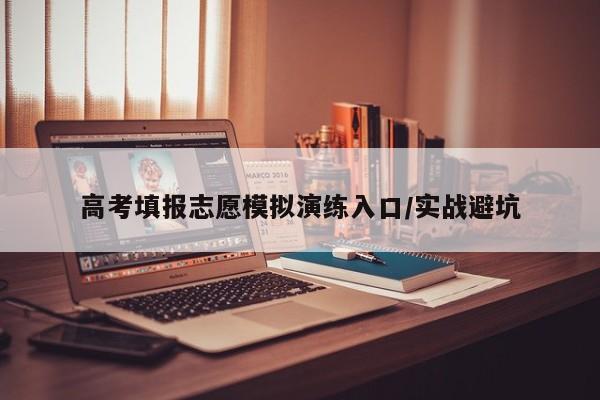 高考填报志愿模拟演练入口/实战避坑