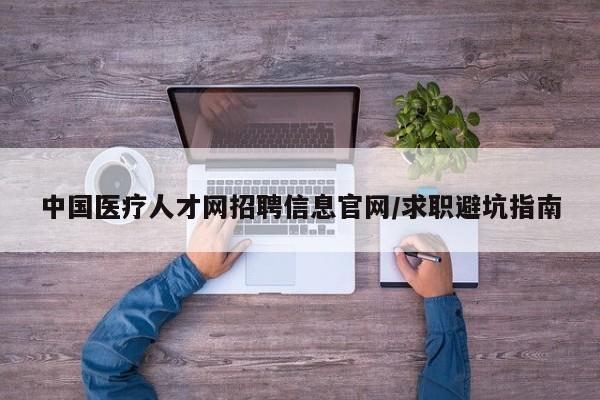 中国医疗人才网招聘信息官网/求职避坑指南