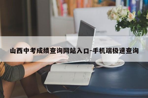 山西中考成绩查询网站入口-手机端极速查询