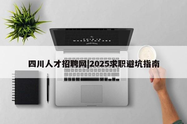 四川人才招聘网|2025求职避坑指南