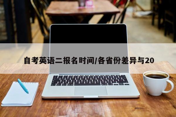 自考英语二报名时间/各省份差异与20
