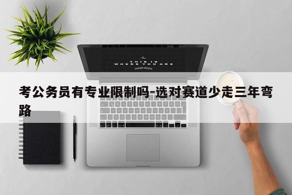 考公务员有专业限制吗-选对赛道少走三年弯路