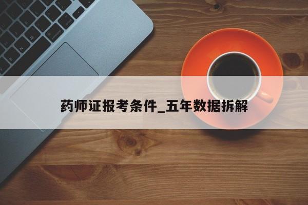 药师证报考条件_五年数据拆解