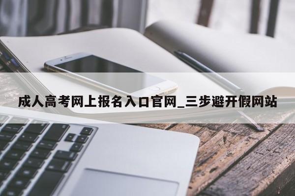 成人高考网上报名入口官网_三步避开假网站