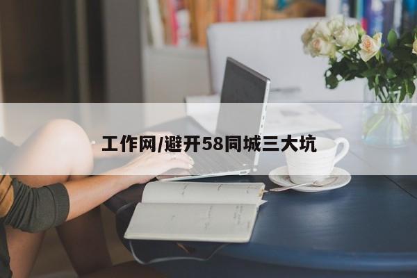 工作网/避开58同城三大坑