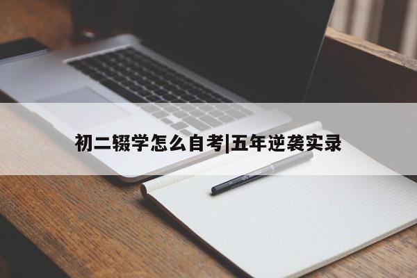 初二辍学怎么自考|五年逆袭实录