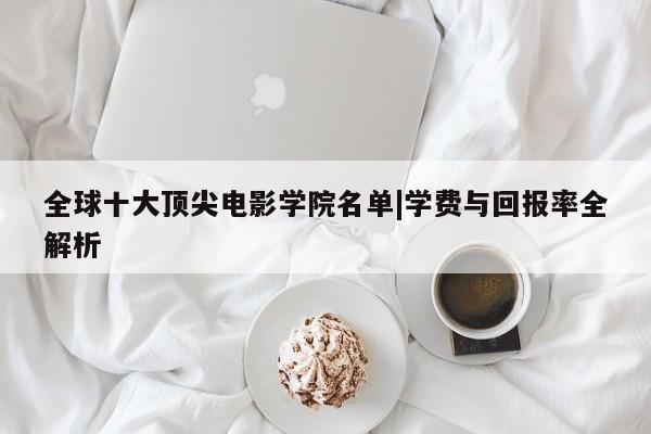 全球十大顶尖电影学院名单|学费与回报率全解析