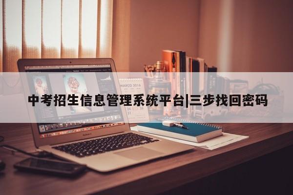 中考招生信息管理系统平台|三步找回密码