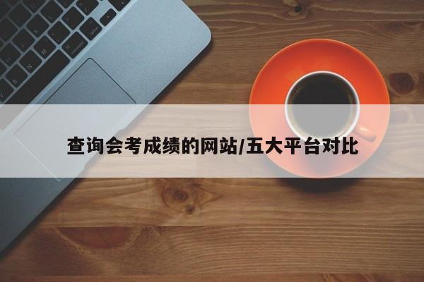 查询会考成绩的网站/五大平台对比