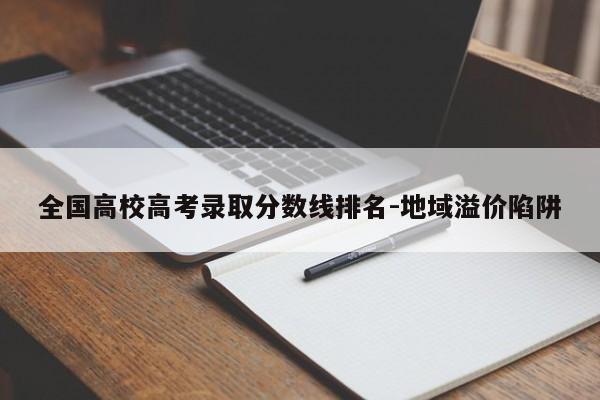 全国高校高考录取分数线排名-地域溢价陷阱