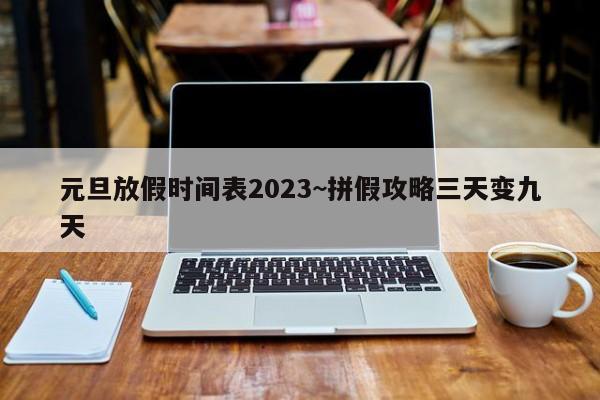 元旦放假时间表2023~拼假攻略三天变九天