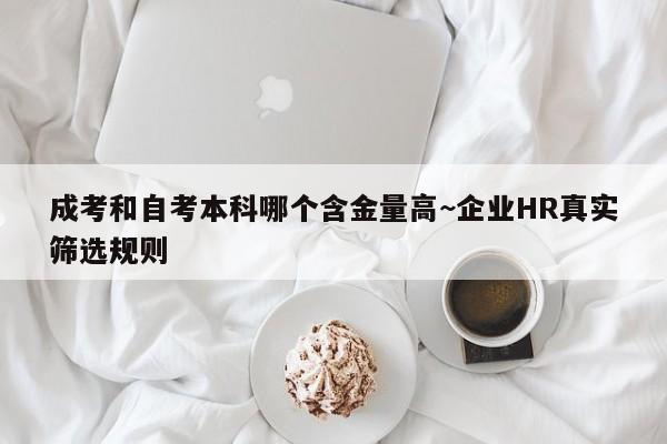 成考和自考本科哪个含金量高~企业HR真实筛选规则