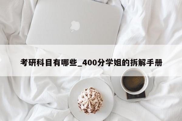 考研科目有哪些_400分学姐的拆解手册