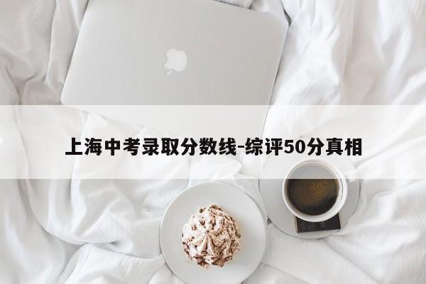 上海中考录取分数线-综评50分真相