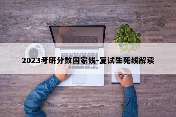 2023考研分数国家线-复试生死线解读