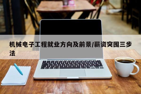 机械电子工程就业方向及前景/薪资突围三步法