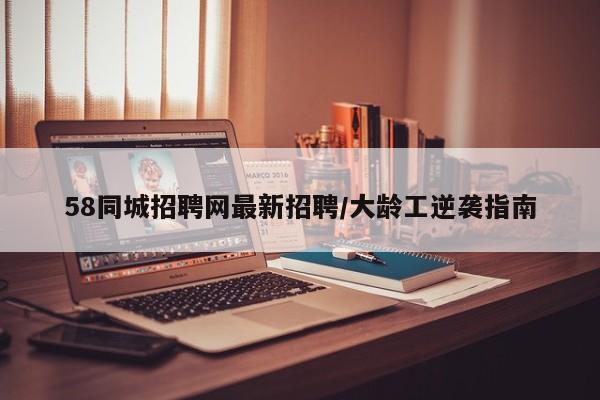58同城招聘网最新招聘/大龄工逆袭指南