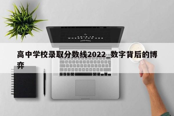 高中学校录取分数线2022_数字背后的博弈