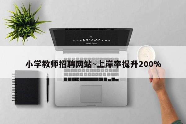 小学教师招聘网站~上岸率提升200%