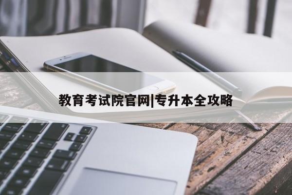 教育考试院官网|专升本全攻略