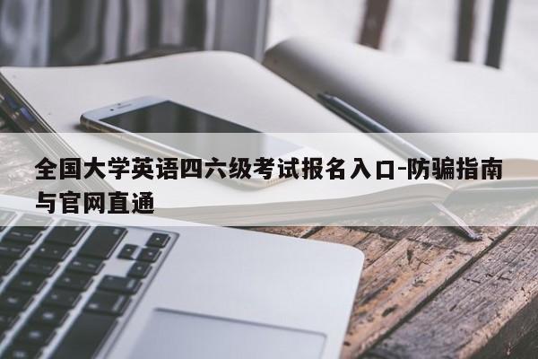 全国大学英语四六级考试报名入口-防骗指南与官网直通