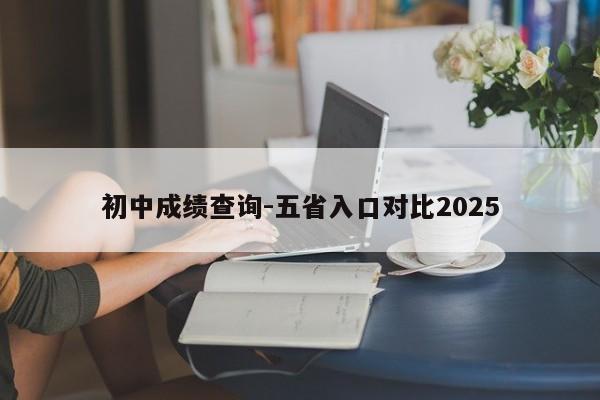 初中成绩查询-五省入口对比2025