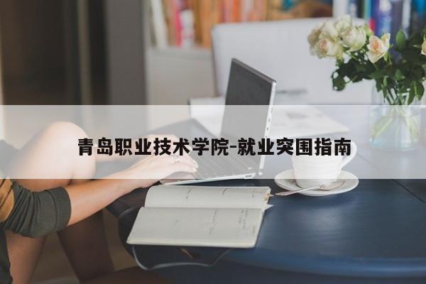 青岛职业技术学院-就业突围指南