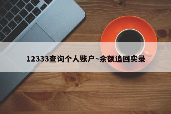 12333查询个人账户~余额追回实录