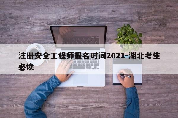 注册安全工程师报名时间2021-湖北考生必读