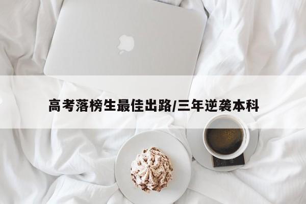 高考落榜生最佳出路/三年逆袭本科