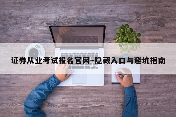 证券从业考试报名官网~隐藏入口与避坑指南